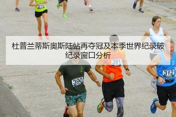 杜普兰蒂斯奥斯陆站再夺冠及本季世界纪录破纪录窗口分析