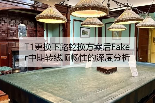 T1更换下路轮换方案后Faker中期转线顺畅性的深度分析 | xingkong